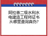 阿拉善二级水利水电建造工程师证书从哪里查询真伪？