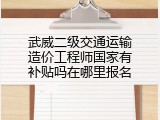 武威二级交通运输造价工程师国家有补贴吗在哪里报名
