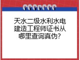 天水二级水利水电建造工程师证书从哪里查询真伪？