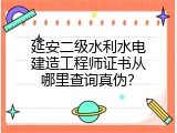 延安二级水利水电建造工程师证书从哪里查询真伪？