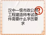 汉中一级市政公用工程建造师考试条件需要什么学历要求