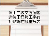 汉中二级交通运输造价工程师国家有补贴吗在哪里报名