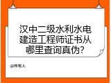 汉中二级水利水电建造工程师证书从哪里查询真伪？