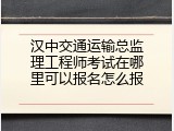 汉中交通运输总监理工程师考试在哪里可以报名怎么报