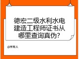 德宏二级水利水电建造工程师证书从哪里查询真伪？