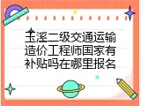 玉溪二级交通运输造价工程师国家有补贴吗在哪里报名
