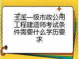 玉溪一级市政公用工程建造师考试条件需要什么学历要求