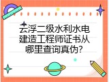 云浮二级水利水电建造工程师证书从哪里查询真伪？