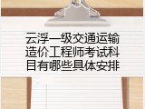 云浮一级交通运输造价工程师考试科目有哪些具体安排