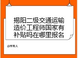 揭阳二级交通运输造价工程师国家有补贴吗在哪里报名