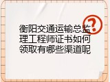 衡阳交通运输总监理工程师证书如何领取有哪些渠道呢
