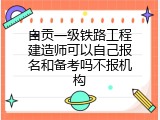 自贡一级铁路工程建造师可以自己报名和备考吗不报机构