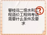 攀枝花二级水利工程造价工程师考试需要什么条件及要求