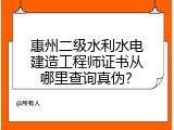 惠州二级水利水电建造工程师证书从哪里查询真伪？