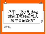 岳阳二级水利水电建造工程师证书从哪里查询真伪？