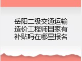 岳阳二级交通运输造价工程师国家有补贴吗在哪里报名