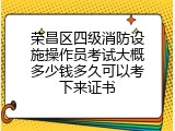 荣昌区四级消防设施操作员考试大概多少钱多久可以考下来证书