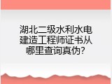 湖北二级水利水电建造工程师证书从哪里查询真伪？