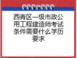 西青区一级市政公用工程建造师考试条件需要什么学历要求