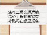 焦作二级交通运输造价工程师国家有补贴吗在哪里报名