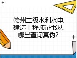 赣州二级水利水电建造工程师证书从哪里查询真伪？