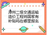 漳州二级交通运输造价工程师国家有补贴吗在哪里报名