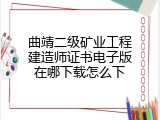 曲靖二级矿业工程建造师证书电子版在哪下载怎么下