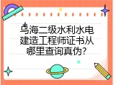 乌海二级水利水电建造工程师证书从哪里查询真伪？