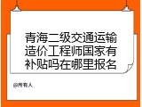 青海二级交通运输造价工程师国家有补贴吗在哪里报名