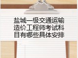 盐城一级交通运输造价工程师考试科目有哪些具体安排