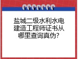 盐城二级水利水电建造工程师证书从哪里查询真伪？