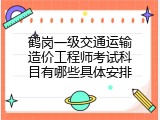 鹤岗一级交通运输造价工程师考试科目有哪些具体安排