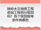 铁岭水文地质工程咨询工程师分级别吗？各个级别报考条件有哪些
