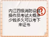 内江四级消防设施操作员考试大概多少钱多久可以考下来证书