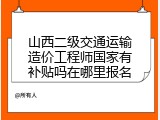 山西二级交通运输造价工程师国家有补贴吗在哪里报名