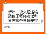 忻州一级交通运输造价工程师考试科目有哪些具体安排