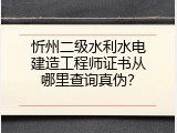 忻州二级水利水电建造工程师证书从哪里查询真伪？