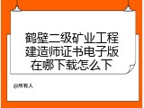 鹤壁二级矿业工程建造师证书电子版在哪下载怎么下