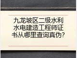 九龙坡区二级水利水电建造工程师证书从哪里查询真伪？