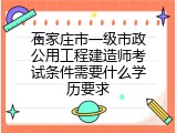 石家庄市一级市政公用工程建造师考试条件需要什么学历要求