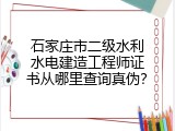 石家庄市二级水利水电建造工程师证书从哪里查询真伪？