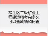 松江区二级矿业工程建造师考完多久可以查成绩如何查