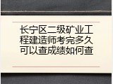 长宁区二级矿业工程建造师考完多久可以查成绩如何查
