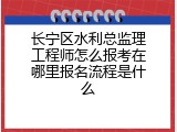 长宁区水利总监理工程师怎么报考在哪里报名流程是什么