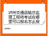 泸州交通运输总监理工程师考试在哪里可以报名怎么报