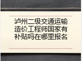 泸州二级交通运输造价工程师国家有补贴吗在哪里报名