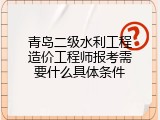 青岛二级水利工程造价工程师报考需要什么具体条件