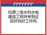 松原二级水利水电建造工程师考到证后好找好工作吗