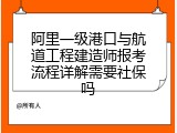阿里一级港口与航道工程建造师报考流程详解需要社保吗