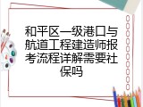 和平区一级港口与航道工程建造师报考流程详解需要社保吗